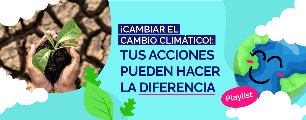 ¡Cambiar el cambio climático!: tus acciones pueden hacer la diferencia